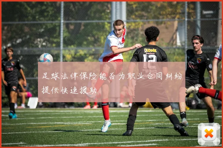 足球法律保险能否为职业合同纠纷提供快速援助