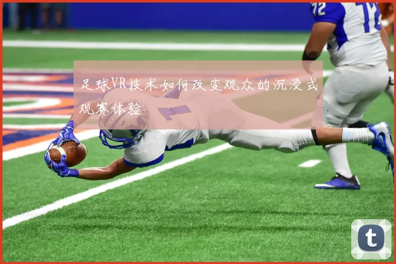 足球VR技术如何改变观众的沉浸式观赛体验