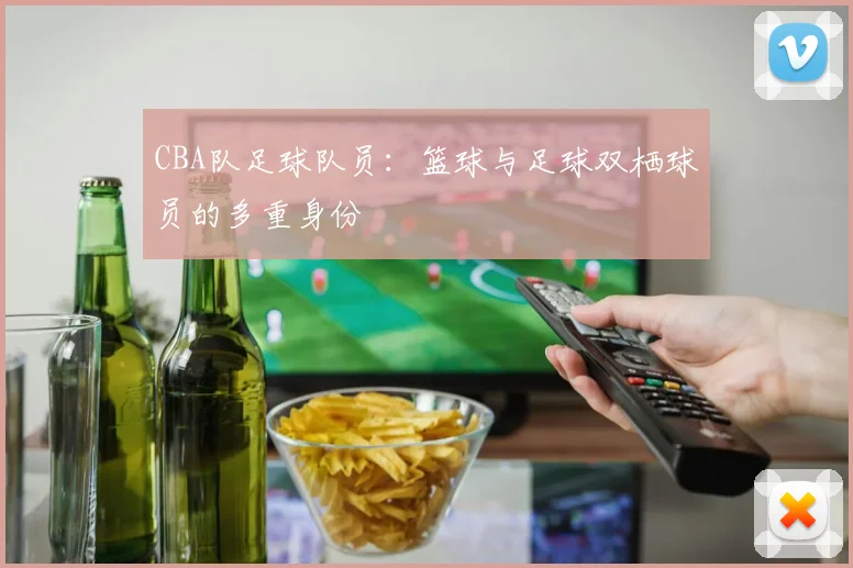 CBA队足球队员：篮球与足球双栖球员的多重身份